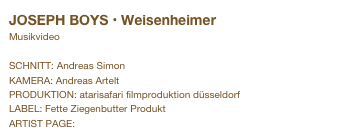 JOSEPH BOYS • Weisenheimer&#10;Musikvideo&#10;&#10;SCHNITT: Andreas Simon&#10;KAMERA: Andreas Artelt&#10;PRODUKTION: atarisafari filmproduktion düsseldorf&#10;LABEL: Fette Ziegenbutter Produkt&#10;ARTIST PAGE: www.josephboys.de